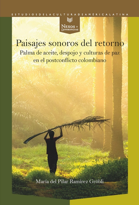 Paisajes sonoros del retorno : palma de aceite, despojo y culturas de paz en el postconflicto colombiano - María del Pilar Ramírez Gröbli