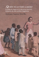 ¿Quién te lo vezó a dezir? : el habla de negro en la literatura del XVI, imitación de una realidad lingüística - Antonio Santos Morillo