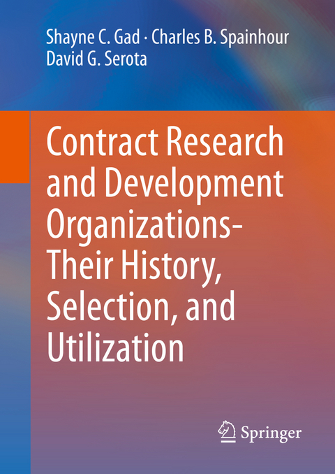 Contract Research and Development Organizations-Their History, Selection, and Utilization - Shayne C. Gad, Charles B. Spainhour, David G. Serota