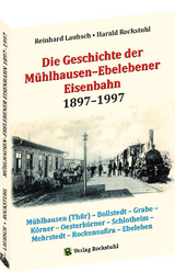 Die Geschichte der Mühlhausen–Ebelebener Eisenbahn 1897–1997 - Reinhard Laubsch, Harald Rockstuhl