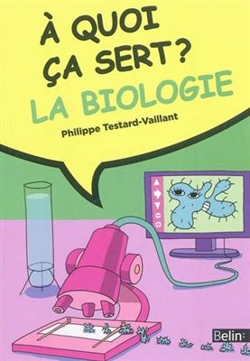 A quoi ça sert ? La biologie - Philippe Testard-Vaillant