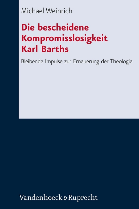 Die bescheidene Kompromisslosigkeit der Theologie Karl Barths -  Michael Weinrich