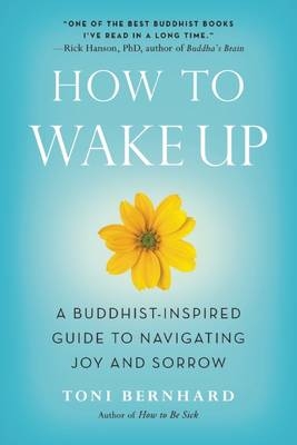 How to Wake Up : A Buddhist-Inspired Guide to Navigating Joy and Sorrow -  Toni Bernhard