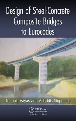 Design of Steel-Concrete Composite Bridges to Eurocodes -  Aristidis Iliopoulos,  Ioannis Vayas