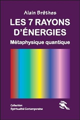 7 RAYONS D ENERGIES METAPHYSIQUE QUANTIQ -  BRETHES ALAIN