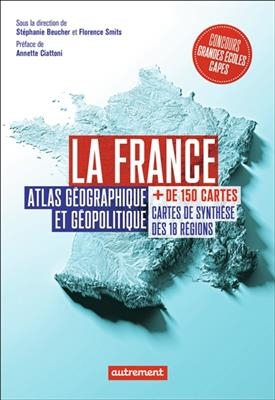 La France : atlas géographique et géopolitique : + de 150 cartes, cartes de synthèse des 18 régions - Stéphanie Beucher, Florence et al Smits