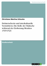 Dolmetscherin und interkulturelle Vermittlerin. Die Rolle der Malinche während der Eroberung Mexikos 1519-1521 -  Christiane Martina Schunke