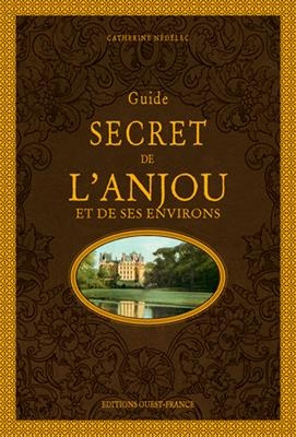 Guide secret de l'Anjou et de ses environs - Catherine (1960-....) Nédélec