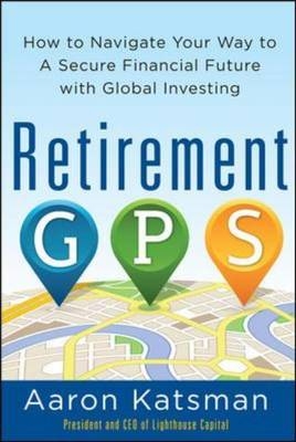 Retirement GPS: How to Navigate Your Way to A Secure Financial Future with Global Investing -  Aaron Katsman