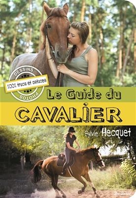 Le guide du cavalier : 1.001 trucs et astuces, dessins, photos - Sylvie Hecquet