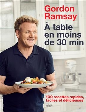A table en moins de 30 min : 100 recettes rapides, faciles et délicieuses - Gordon Ramsay