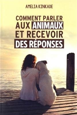 COMMENT PARLER AUX ANIMAUX ET RECEVOIR D -  KINKADE AMELIA