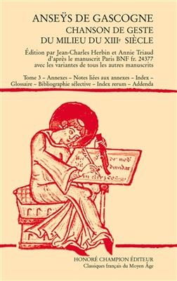 Anseÿs de Gascogne : chanson de geste du milieu du XIIIe siècle. Vol. 3. Annexes, notes liées aux annexes, index, glo... -  Anonyme