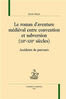 Le roman d'aventure médiéval entre convention et subversion (XIIe-XIIIe siècles) : accidents de parcours - Sylvie (1965-....) Meyer