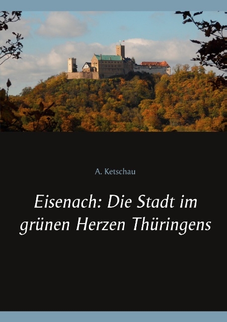 Eisenach: Die Stadt im grünen Herzen Thüringens - A. Ketschau