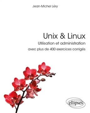 Unix & Linux : utilisation et administration : avec plus de 400 exercices corrigés - Jean-Michel Léry