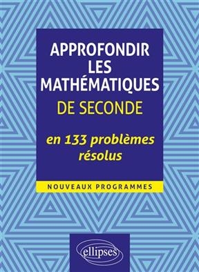 Approfondir les mathématiques de seconde en 133 problèmes résolus : nouveaux programmes - Gilles Oudet