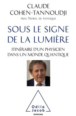 Sous le signe de la lumière : itinéraire d'un physicien dans un monde quantique - Claude Cohen-Tannoudji