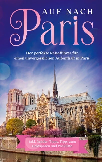 Auf nach Paris: Der perfekte Reiseführer für einen unvergesslichen Aufenthalt in Paris - Lisa Weber