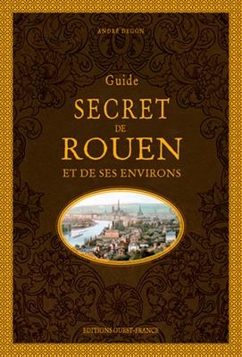 Guide secret de Rouen et de ses environs - André (1944-....) Degon