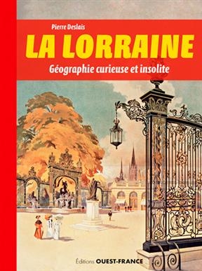 La Lorraine : géographie curieuse et insolite - Pierre (1981-....) Deslais