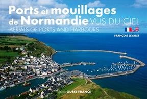Ports et mouillages de Normandie vus du ciel. Aerials of ports and harbours - François Levalet