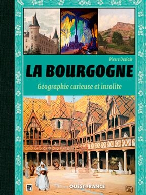 La Bourgogne : géographie curieuse et insolite - Pierre (1981-....) Deslais