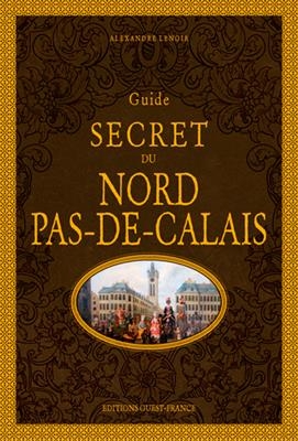 Guide secret du Nord-Pas-de-Calais - Alexandre (1975-....) Lenoir