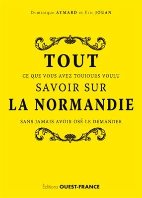 Tout ce que vous avez toujours voulu savoir sur la Normandie sans jamais avoir osé le demander - Dominique (1960-....) Aymard, Eric (1964-....) Jouan