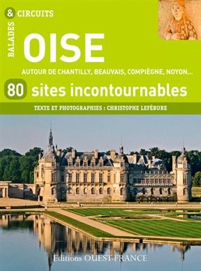 Oise : 80 sites incontournables : autour de Chantilly, Beauvais, Compiègne, Noyon... - Christophe (1964-....) Lefébure