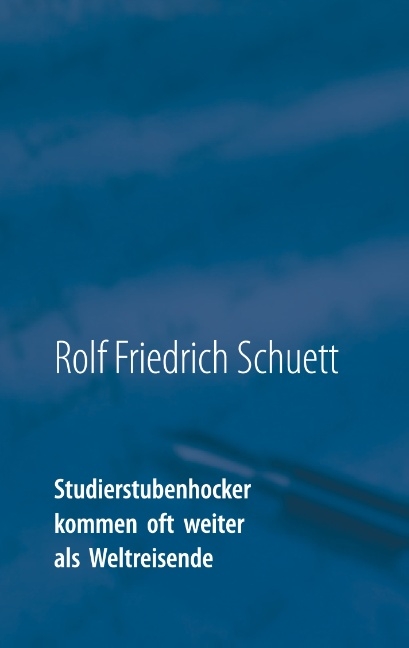 Studierstubenhocker kommen oft weiter als Weltreisende - Rolf Friedrich Schuett