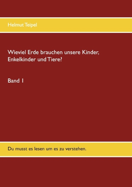 Wieviel Erde brauchen unsere Kinder, Enkelkinder und Tiere? - Helmut Teipel