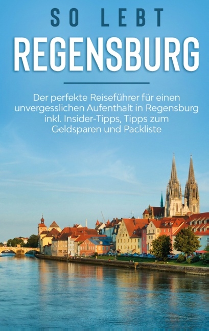 So lebt Regensburg: Der perfekte Reiseführer für einen unvergesslichen Aufenthalt in Regensburg inkl. Insider-Tipps, Tipps zum Geldsparen und Packliste - Wiebke Hofmann