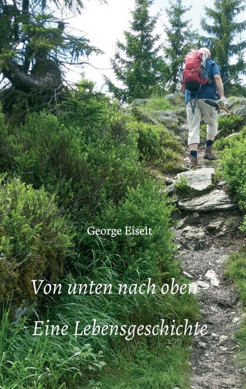 Von unten nach oben - Eine Lebensgeschichte - George Eiselt
