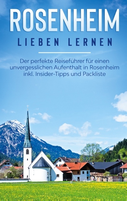 Rosenheim lieben lernen: Der perfekte Reiseführer für einen unvergesslichen Aufenthalt in Rosenheim inkl. Insider-Tipps und Packliste - Yvonne Fischer