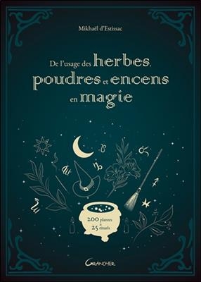 De l'usage des herbes, poudres et encens en magie : 200 plantes & 25 rituels - Mikhaël d' Estissac