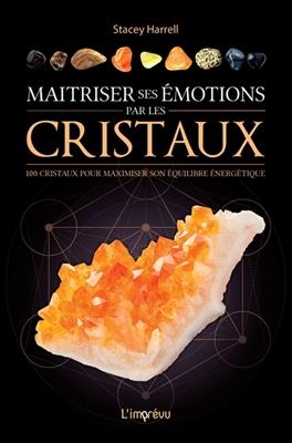 Maîtriser ses émotions par les cristaux : 100 cristaux pour maximiser son équilibre énergétique - Stacey Harrell