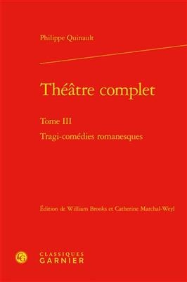 Théâtre complet. Vol. 3. Tragi-comédies romanesques - Philippe Quinault