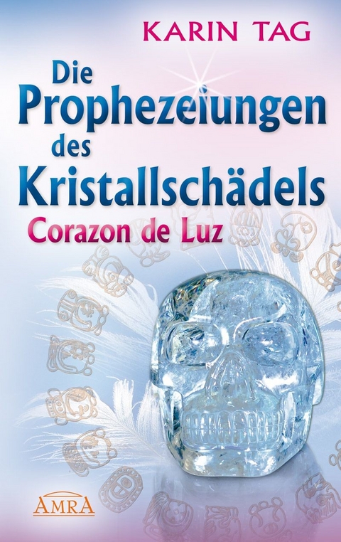 Die Prophezeiungen des Kristallschädels Corazon de Luz - Karin Tag