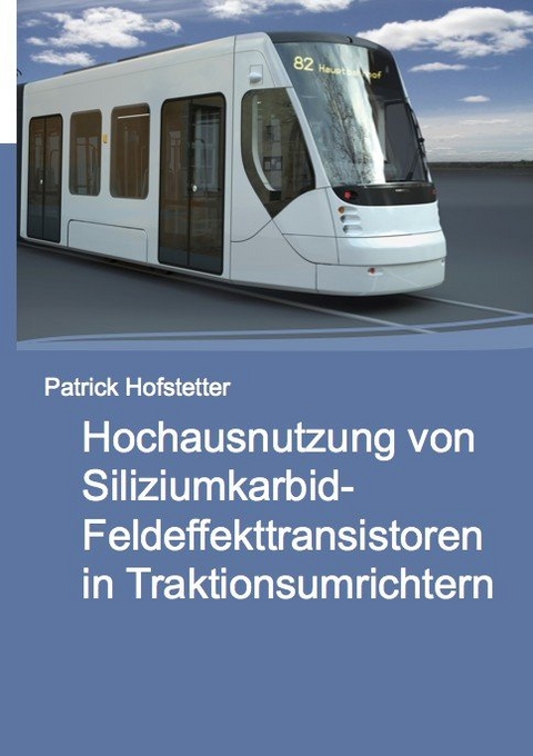 Hochausnutzung von Siliziumkarbid-Feldeffekttransistoren in Traktionsumrichtern - Patrick Hofstetter