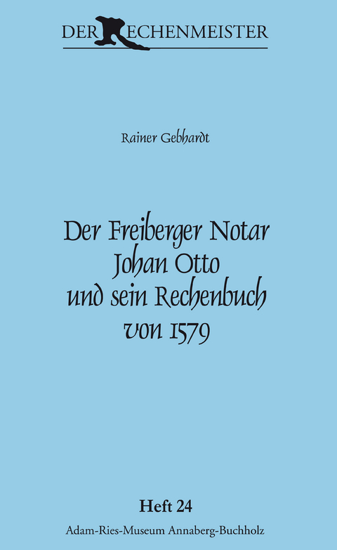 Der Freiberger Notar Johan Otto und sein Rechenbuch von 1579 - Rainer Gebhardt