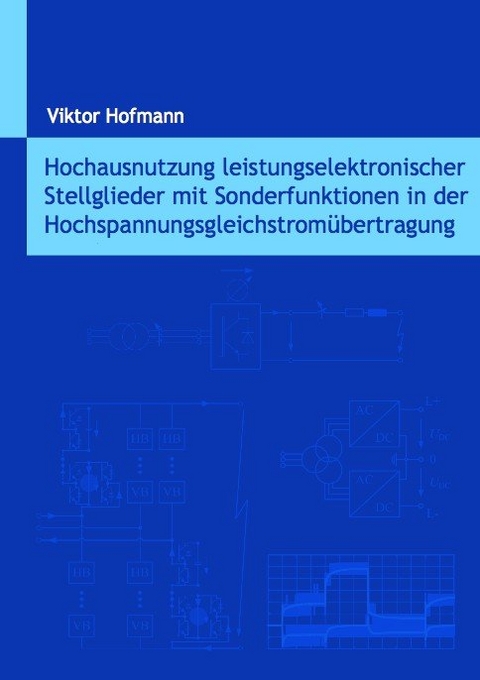 Hochausnutzung leistungselektronischer Stellglieder mit Sonderfunktionen in der Hochspannungsgleichstromübertragung - Viktor Hofmann