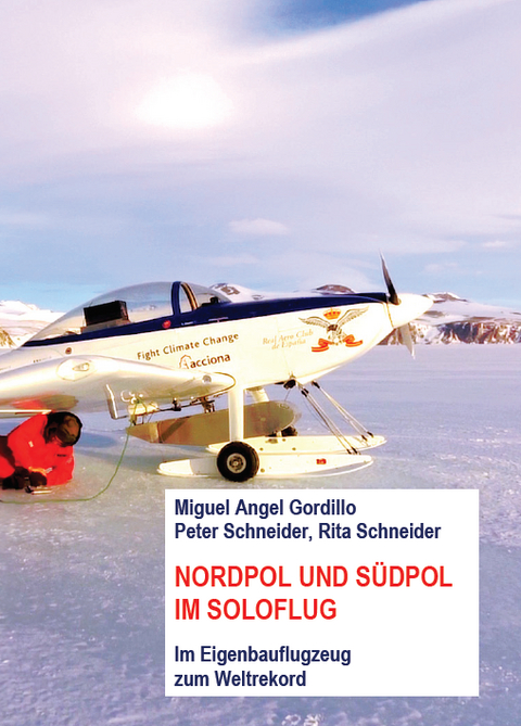 Nordpol und Südpol im Soloflug - Peter Schneider, Rita Schneider, Miguel Angel Gordillo