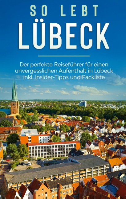 So lebt Lübeck: Der perfekte Reiseführer für einen unvergesslichen Aufenthalt in Lübeck inkl. Insider-Tipps und Packliste - Melanie Lehmann