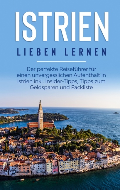 Istrien lieben lernen: Der perfekte Reiseführer für einen unvergesslichen Aufenthalt in Istrien inkl. Insider-Tipps, Tipps zum Geldsparen und Packliste - Laura Junker