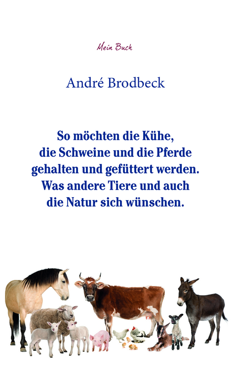 So möchten die Kühe, die Schweine und die Pferde gehalten und gefüttert werden. Was andere Tiere und auch die Natur sich wünschen. - André Brodbeck