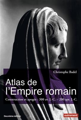 Atlas de l'Empire romain : construction et apogée : 300 av. J.-C.- 200 apr. J.-C. - Christophe Badel