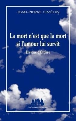 La mort n'est que la mort si l'amour lui survit : histoire d'Orphée - Jean-Pierre Simeon