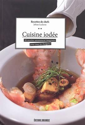 Cuisine iodée : 30 recettes savamment imaginées pour tous les budgets ! : recettes de chefs - Johan Leclerre