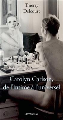 Carolyn Carlson : de l'intime à l'universel : essai biographique - Thierry Delcourt